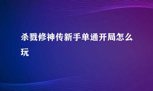 杀戮修神传新手单通开局怎么玩