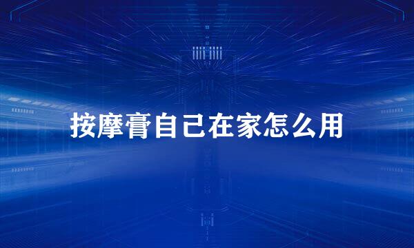 按摩膏自己在家怎么用