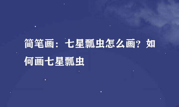 简笔画：七星瓢虫怎么画？如何画七星瓢虫