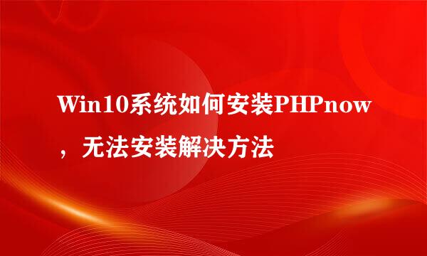 Win10系统如何安装PHPnow，无法安装解决方法