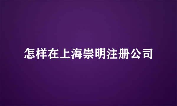 怎样在上海崇明注册公司