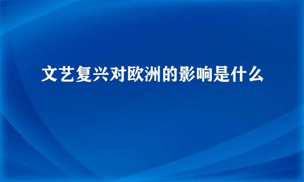 文艺复兴对欧洲的影响是什么