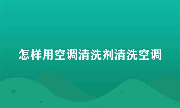 怎样用空调清洗剂清洗空调