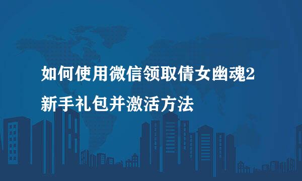 如何使用微信领取倩女幽魂2新手礼包并激活方法