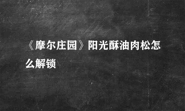 《摩尔庄园》阳光酥油肉松怎么解锁