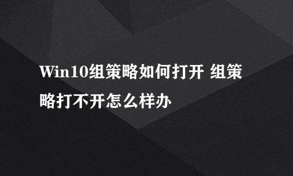 Win10组策略如何打开 组策略打不开怎么样办
