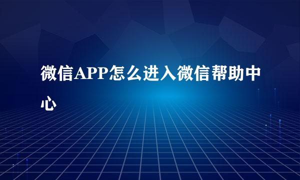 微信APP怎么进入微信帮助中心