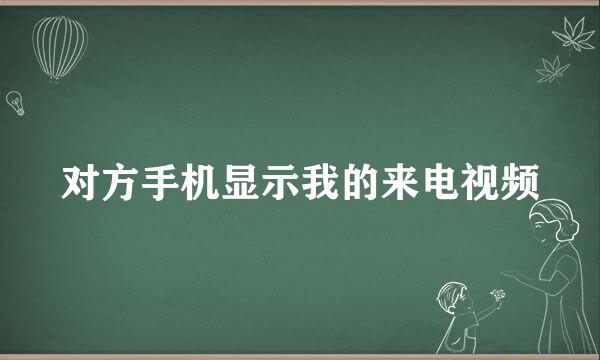 对方手机显示我的来电视频