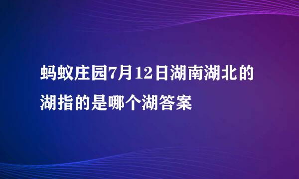 蚂蚁庄园7月12日湖南湖北的湖指的是哪个湖答案