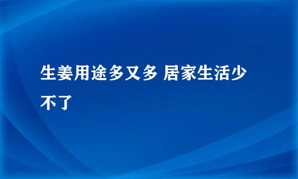 生姜用途多又多 居家生活少不了