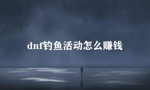 dnf钓鱼活动怎么赚钱