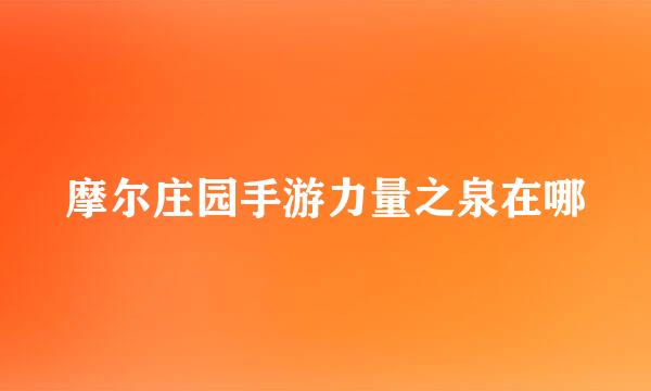 摩尔庄园手游力量之泉在哪