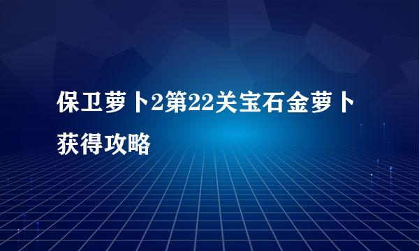 保卫萝卜2第22关宝石金萝卜获得攻略