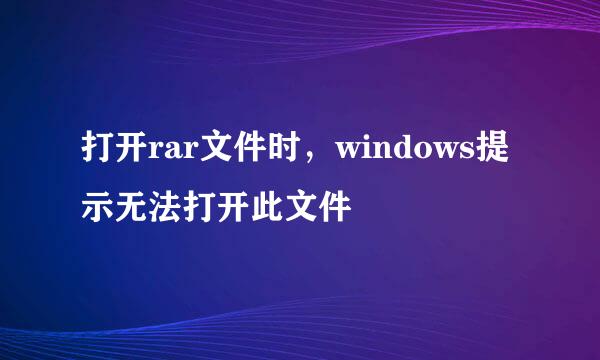打开rar文件时，windows提示无法打开此文件