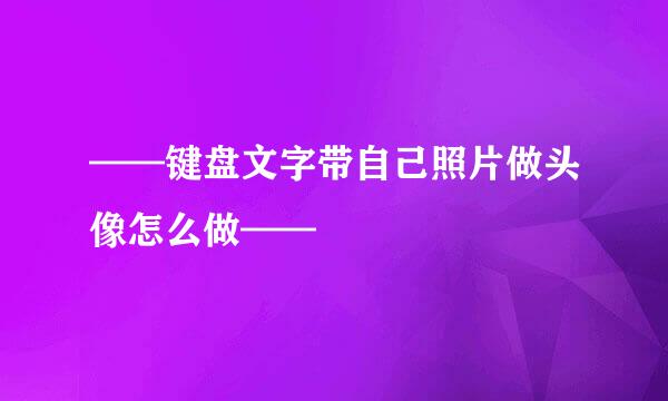 ——键盘文字带自己照片做头像怎么做——