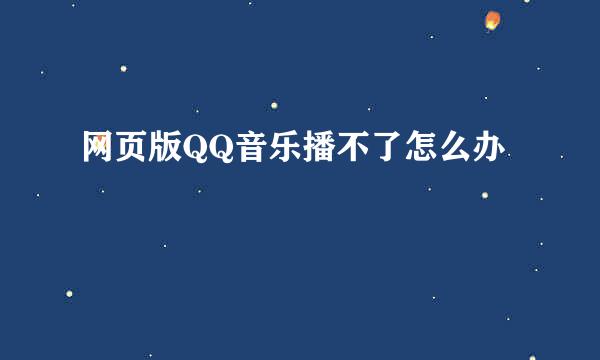 网页版QQ音乐播不了怎么办