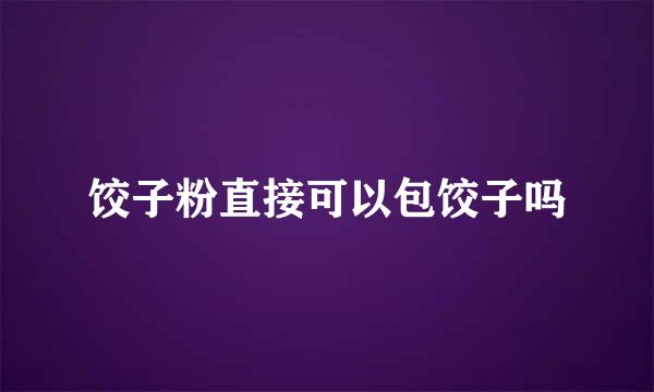 饺子粉直接可以包饺子吗