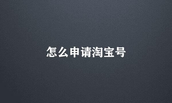 怎么申请淘宝号
