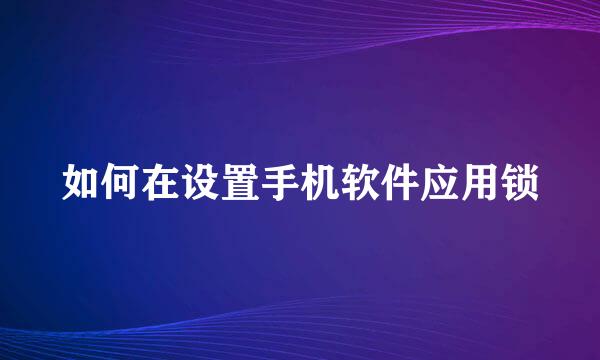如何在设置手机软件应用锁