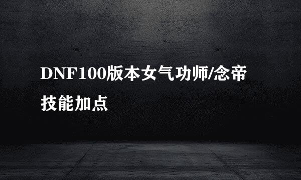 DNF100版本女气功师/念帝技能加点