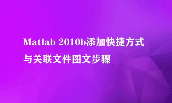 Matlab 2010b添加快捷方式与关联文件图文步骤