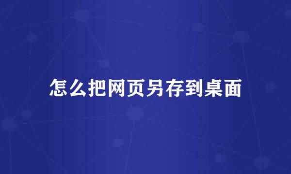 怎么把网页另存到桌面