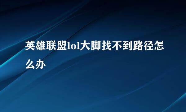 英雄联盟lol大脚找不到路径怎么办