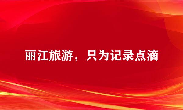 丽江旅游，只为记录点滴