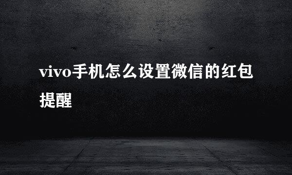 vivo手机怎么设置微信的红包提醒