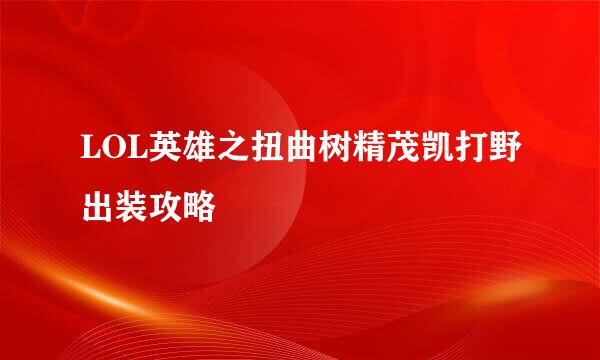 LOL英雄之扭曲树精茂凯打野出装攻略