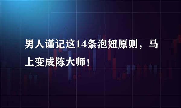 男人谨记这14条泡妞原则，马上变成陈大师！