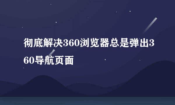 彻底解决360浏览器总是弹出360导航页面