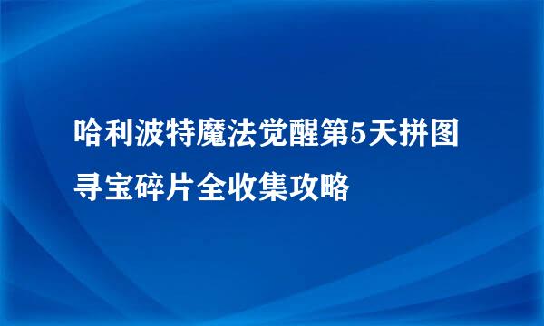 哈利波特魔法觉醒第5天拼图寻宝碎片全收集攻略