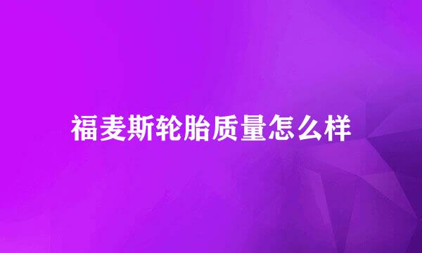 福麦斯轮胎质量怎么样