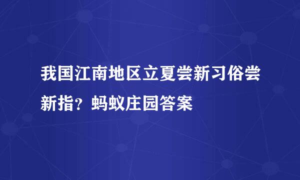 我国江南地区立夏尝新习俗尝新指？蚂蚁庄园答案