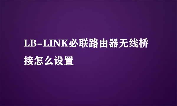 LB-LINK必联路由器无线桥接怎么设置