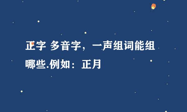 正字 多音字，一声组词能组哪些.例如：正月