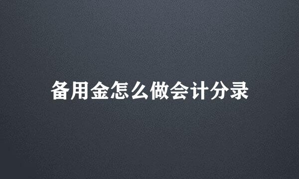 备用金怎么做会计分录