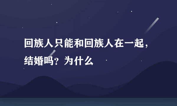 回族人只能和回族人在一起，结婚吗？为什么