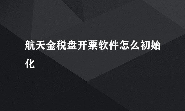 航天金税盘开票软件怎么初始化