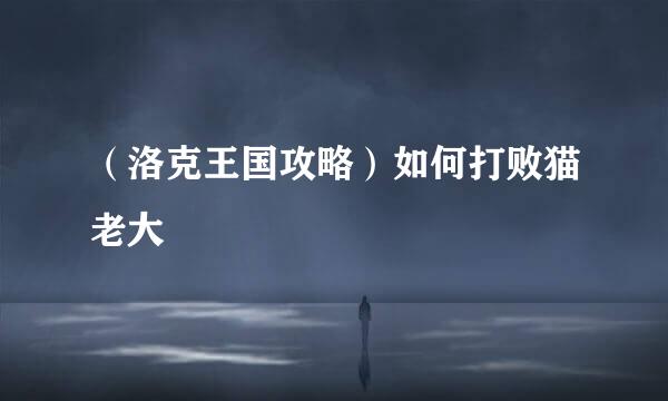 （洛克王国攻略）如何打败猫老大