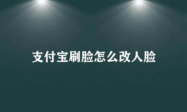 支付宝刷脸怎么改人脸