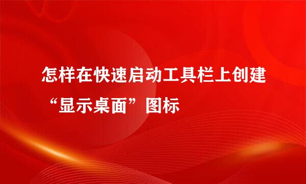 怎样在快速启动工具栏上创建“显示桌面”图标