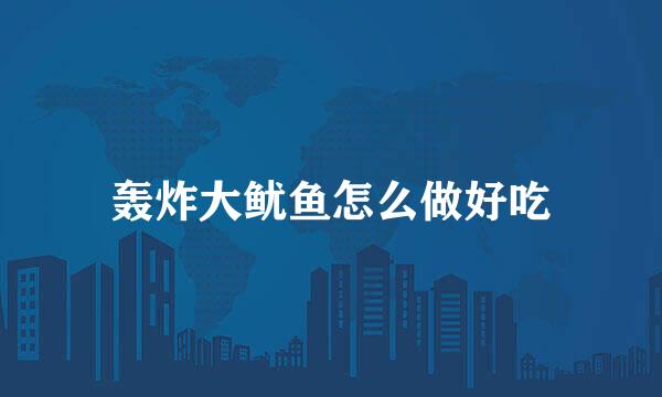 轰炸大鱿鱼怎么做好吃