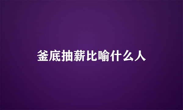釜底抽薪比喻什么人