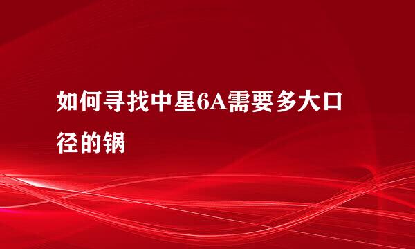 如何寻找中星6A需要多大口径的锅