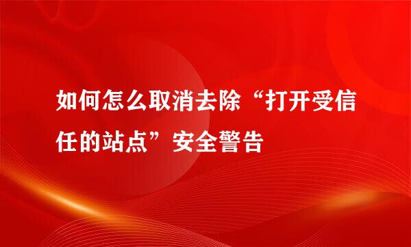 如何怎么取消去除“打开受信任的站点”安全警告