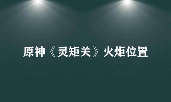 原神《灵矩关》火炬位置