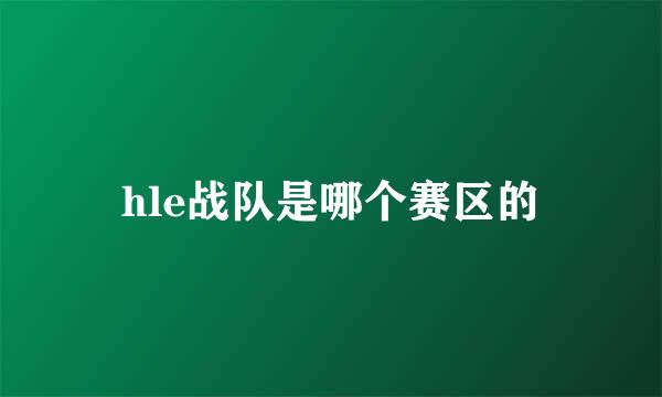 hle战队是哪个赛区的