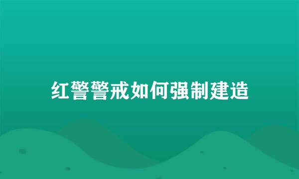 红警警戒如何强制建造